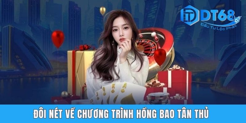 Hồng Bao Tân Thủ DT68 - Tham Gia Càng Lâu Tiền Càng Đậm Sâu Đôi nét về chương trình hồng bao tân thủ