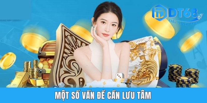 Hồng Bao Tân Thủ DT68 - Tham Gia Càng Lâu Tiền Càng Đậm Sâu Một số vấn đề cần lưu tâm